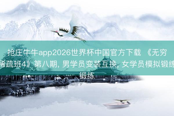 抢庄牛牛app2026世界杯中国官方下载 《无穷稀疏班4》第八期， 男学员变装互换， 女学员模拟锻练