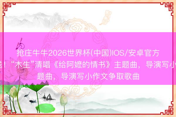 抢庄牛牛2026世界杯(中国)IOS/安卓官方下载 独家放送！“木生”清唱《给阿嬷的情书》主题曲，导演写小作文争取歌曲