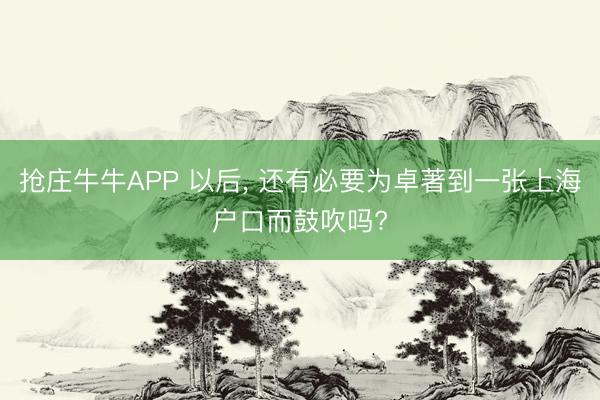 抢庄牛牛APP 以后， 还有必要为卓著到一张上海户口而鼓吹吗?