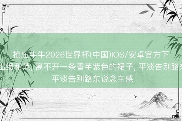 抢庄牛牛2026世界杯(中国)IOS/安卓官方下载 初夏穿出缓和范， 离不开一条香芋紫色的裙子， 平淡告别路东说念主感