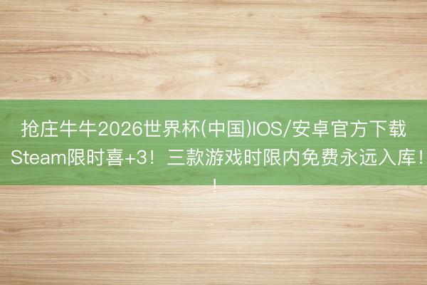 抢庄牛牛2026世界杯(中国)IOS/安卓官方下载 Steam限时喜+3!三款游戏时限内免费永远入库!