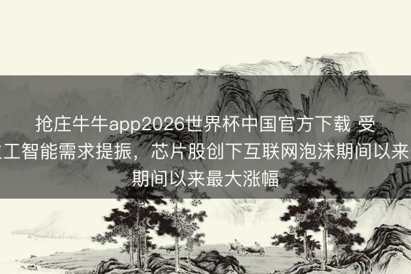 抢庄牛牛app2026世界杯中国官方下载 受东说念主工智能需求提振，芯片股创下互联网泡沫期间以来最大涨幅