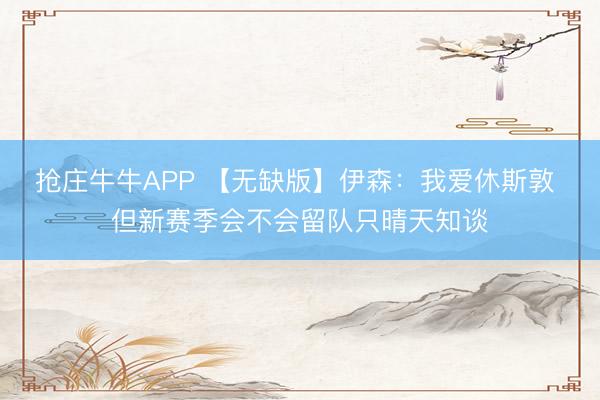 抢庄牛牛APP 【无缺版】伊森：我爱休斯敦 但新赛季会不会留队只晴天知谈