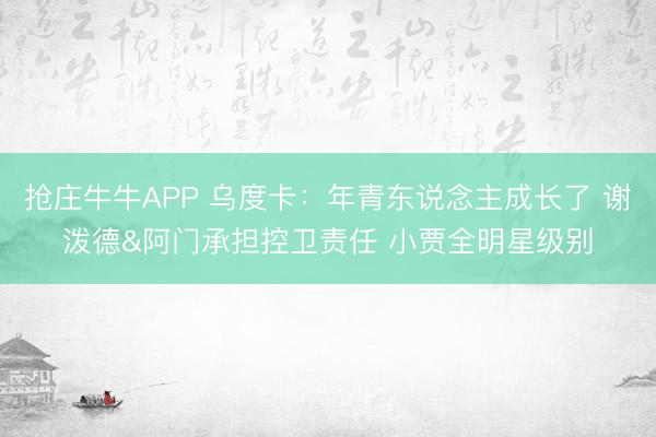抢庄牛牛APP 乌度卡：年青东说念主成长了 谢泼德&阿门承担控卫责任 小贾全明星级别