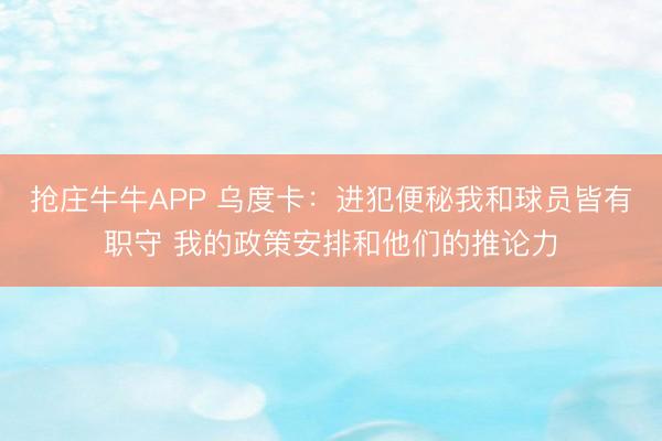 抢庄牛牛APP 乌度卡：进犯便秘我和球员皆有职守 我的政策安排和他们的推论力