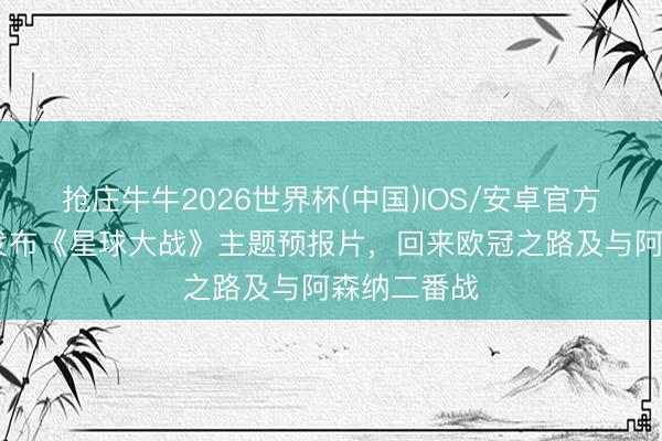 抢庄牛牛2026世界杯(中国)IOS/安卓官方下载 马竞发布《星球大战》主题预报片，回来欧冠之路及与阿森纳二番战