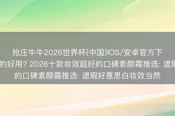 抢庄牛牛2026世界杯(中国)IOS/安卓官方下载 素颜霜什么牌子的好用? 2026十款妆效超好的口碑素颜霜推选: 遮瑕好意思白妆效当然