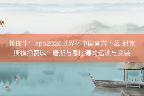 抢庄牛牛app2026世界杯中国官方下载 尼克斯横扫费城：唐斯与恩比德的运谈与变装