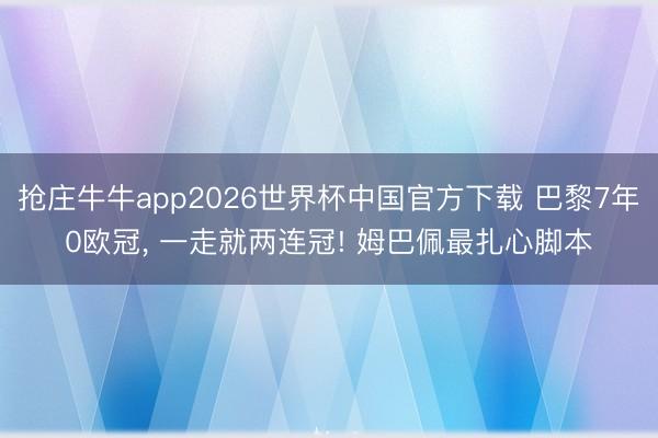 抢庄牛牛app2026世界杯中国官方下载 巴黎7年0欧冠， 一走就两连冠! 姆巴佩最扎心脚本