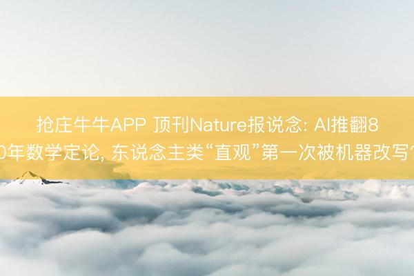 抢庄牛牛APP 顶刊Nature报说念: AI推翻80年数学定论， 东说念主类“直观”第一次被机器改写?