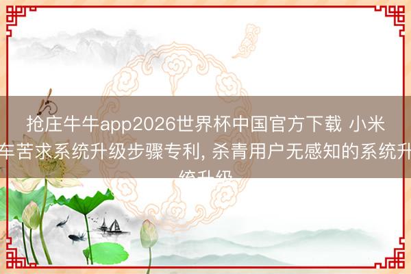 抢庄牛牛app2026世界杯中国官方下载 小米汽车苦求系统升级步骤专利， 杀青用户无感知的系统升级