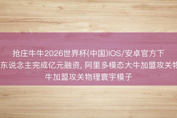 抢庄牛牛2026世界杯(中国)IOS/安卓官方下载 戴盟机器东说念主完成亿元融资， 阿里多模态大牛加盟攻关物理寰宇模子