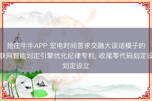 抢庄牛牛APP 宏电时间苦求交融大谈话模子的物联网智能划定引擎优化纪律专利， 收尾零代码划定设立