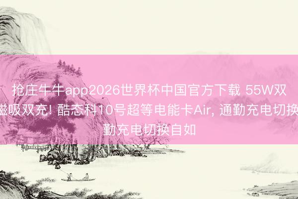 抢庄牛牛app2026世界杯中国官方下载 55W双向+磁吸双充! 酷态科10号超等电能卡Air， 通勤充电切换自如