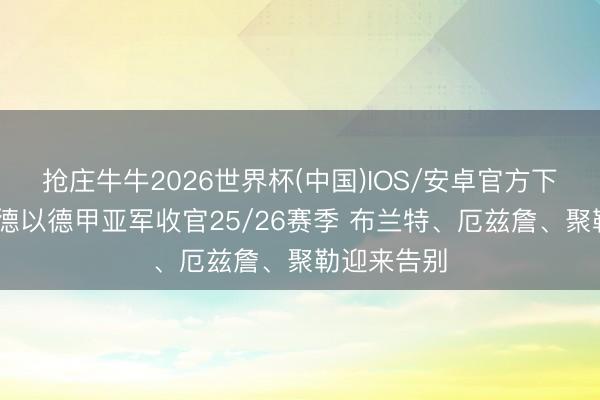 抢庄牛牛2026世界杯(中国)IOS/安卓官方下载 多特蒙德以德甲亚军收官25/26赛季 布兰特、厄兹詹、聚勒迎来告别