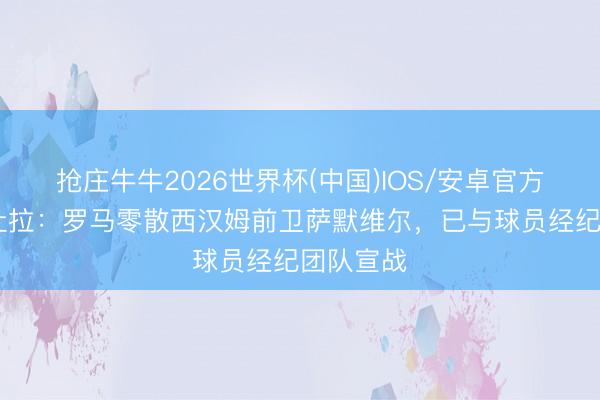 抢庄牛牛2026世界杯(中国)IOS/安卓官方下载 佩杜拉：罗马零散西汉姆前卫萨默维尔，已与球员经纪团队宣战