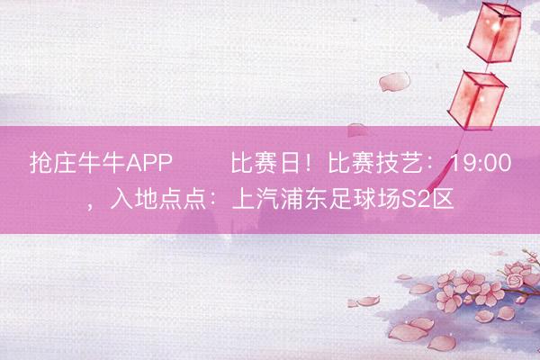 抢庄牛牛APP ⚽️比赛日！比赛技艺：19:00，入地点点：上汽浦东足球场S2区