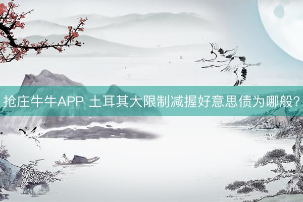 抢庄牛牛APP 土耳其大限制减握好意思债为哪般?