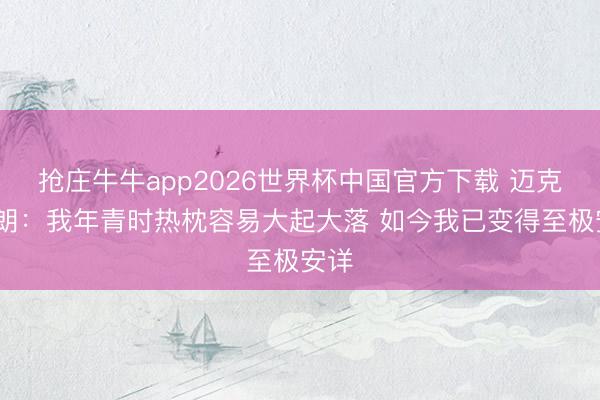 抢庄牛牛app2026世界杯中国官方下载 迈克·布朗：我年青时热枕容易大起大落 如今我已变得至极安详