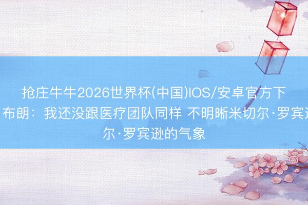 抢庄牛牛2026世界杯(中国)IOS/安卓官方下载 迈克·布朗：我还没跟医疗团队同样 不明晰米切尔·罗宾逊的气象