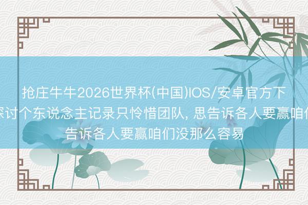 抢庄牛牛2026世界杯(中国)IOS/安卓官方下载 梅西: 没探讨个东说念主记录只怜惜团队， 思告诉各人要赢咱们没那么容易