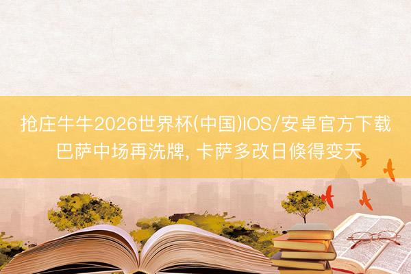 抢庄牛牛2026世界杯(中国)IOS/安卓官方下载 巴萨中场再洗牌， 卡萨多改日倏得变天