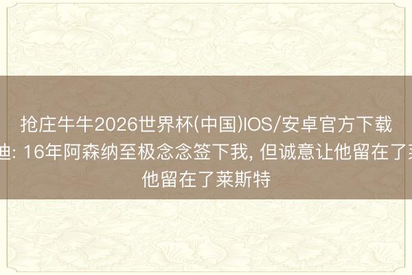 抢庄牛牛2026世界杯(中国)IOS/安卓官方下载 瓦尔迪: 16年阿森纳至极念念签下我， 但诚意让他留在了莱斯特