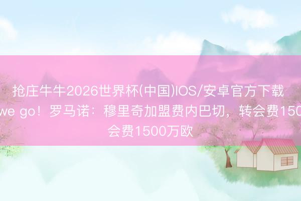 抢庄牛牛2026世界杯(中国)IOS/安卓官方下载 Here we go！罗马诺：穆里奇加盟费内巴切，转会费1500万欧