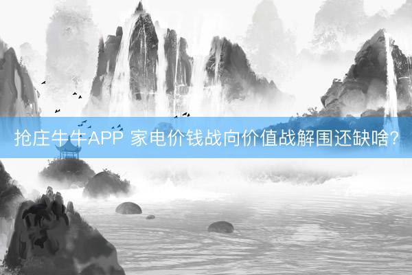 抢庄牛牛APP 家电价钱战向价值战解围还缺啥?