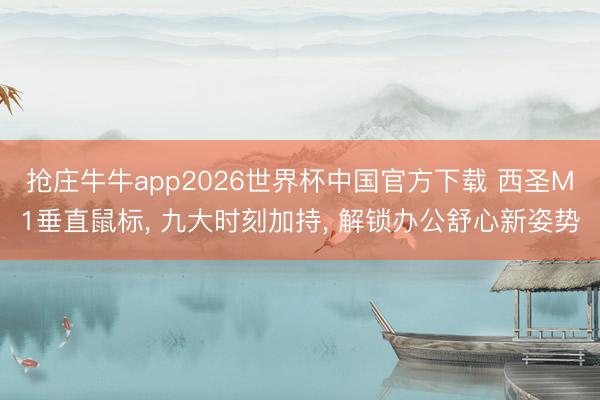 抢庄牛牛app2026世界杯中国官方下载 西圣M1垂直鼠标， 九大时刻加持， 解锁办公舒心新姿势