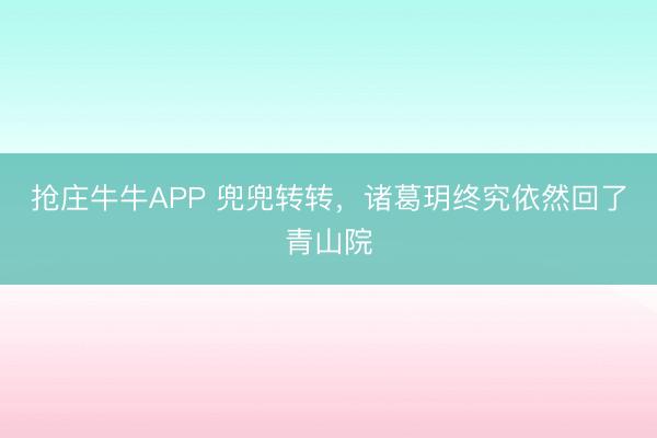 抢庄牛牛APP 兜兜转转,诸葛玥终究依然回了青山院