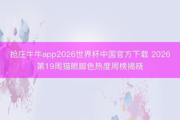 抢庄牛牛app2026世界杯中国官方下载 2026第19周猫眼脚色热度周榜揭晓