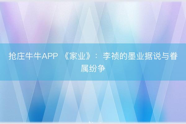 抢庄牛牛APP 《家业》：李祯的墨业据说与眷属纷争