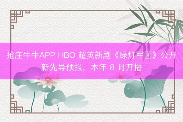 抢庄牛牛APP HBO 超英新剧《绿灯军团》公开新先导预报，本年 8 月开播