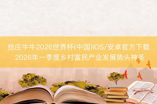 抢庄牛牛2026世界杯(中国)IOS/安卓官方下载 2026年一季度乡村富民产业发展势头神圣