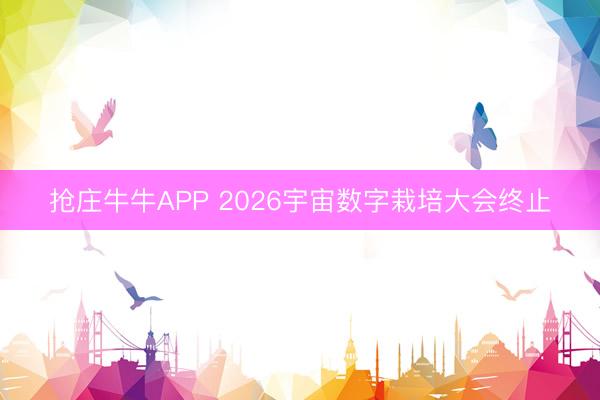 抢庄牛牛APP 2026宇宙数字栽培大会终止