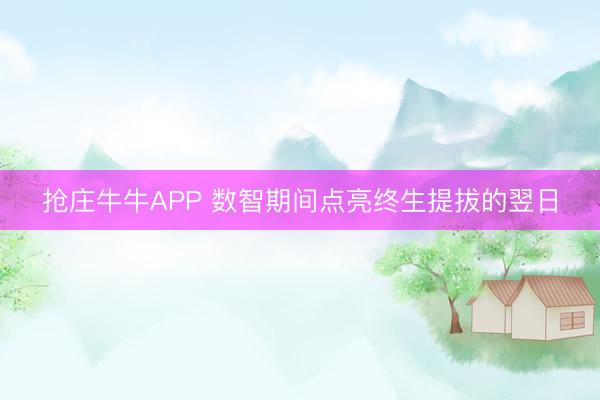 抢庄牛牛APP 数智期间点亮终生提拔的翌日