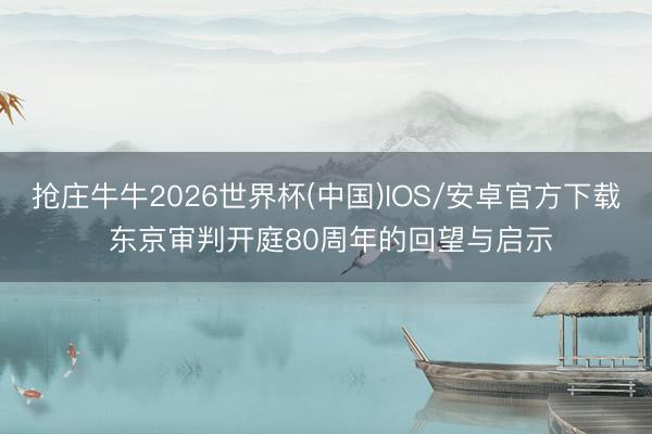 抢庄牛牛2026世界杯(中国)IOS/安卓官方下载 东京审判开庭80周年的回望与启示