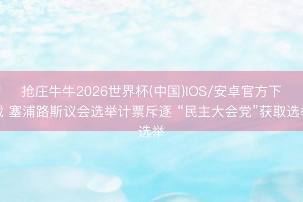 抢庄牛牛2026世界杯(中国)IOS/安卓官方下载 塞浦路斯议会选举计票斥逐 “民主大会党”获取选举