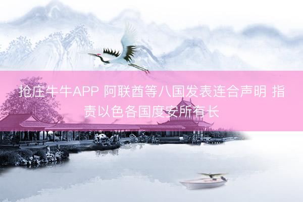 抢庄牛牛APP 阿联酋等八国发表连合声明 指责以色各国度安所有长