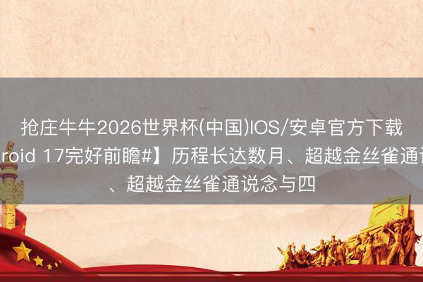 抢庄牛牛2026世界杯(中国)IOS/安卓官方下载 【#Android 17完好前瞻#】历程长达数月、超越金丝雀通说念与四