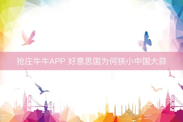 抢庄牛牛APP 好意思国为何狭小中国大蒜