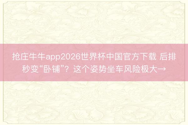 抢庄牛牛app2026世界杯中国官方下载 后排秒变“卧铺”?这个姿势坐车风险极大→