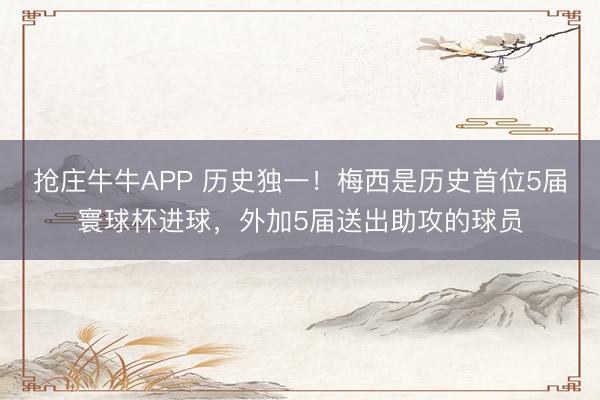 抢庄牛牛APP 历史独一！梅西是历史首位5届寰球杯进球，外加5届送出助攻的球员