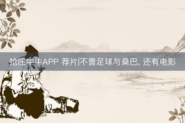 抢庄牛牛APP 荐片|不啻足球与桑巴， 还有电影
