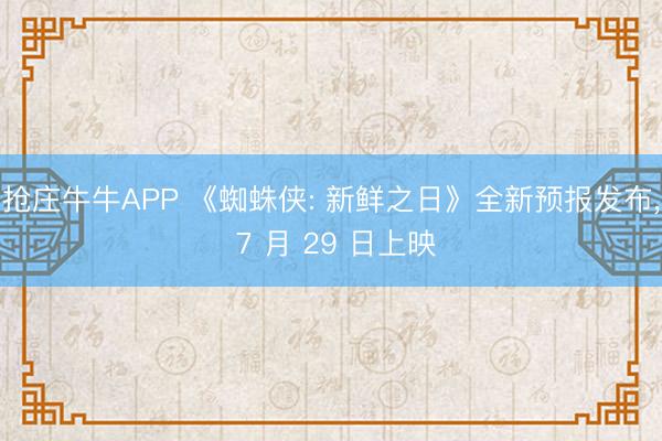 抢庄牛牛APP 《蜘蛛侠: 新鲜之日》全新预报发布， 7 月 29 日上映