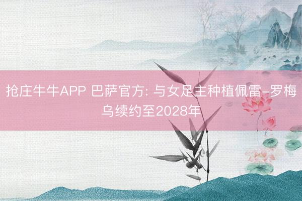 抢庄牛牛APP 巴萨官方: 与女足主种植佩雷-罗梅乌续约至2028年