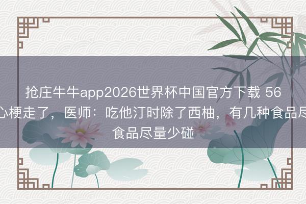 抢庄牛牛app2026世界杯中国官方下载 56岁女子心梗走了，医师：吃他汀时除了西柚，有几种食品尽量少碰