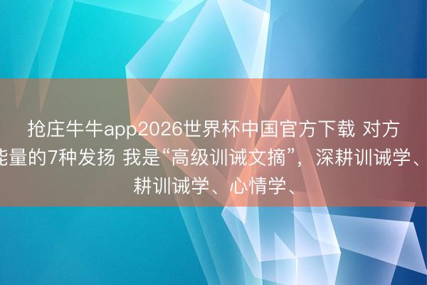 抢庄牛牛app2026世界杯中国官方下载 对方在吸你能量的7种发扬 我是“高级训诫文摘”，深耕训诫学、心情学、